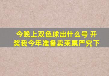 今晚上双色球出什么号 开奖我今年准备卖莱票严究下